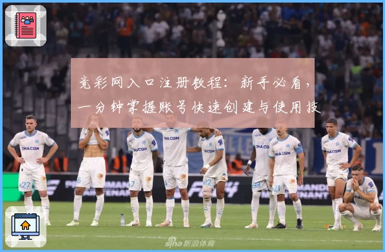 竞彩网入口注册教程：新手必看，一分钟掌握账号快速创建与使用技巧