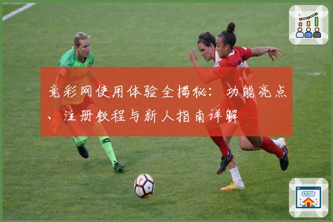 竞彩网使用体验全揭秘：功能亮点、注册教程与新人指南详解
