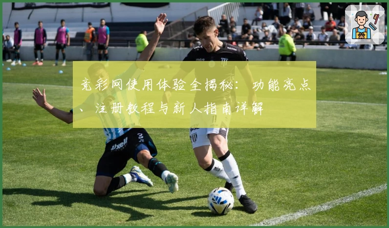 竞彩网使用体验全揭秘：功能亮点、注册教程与新人指南详解