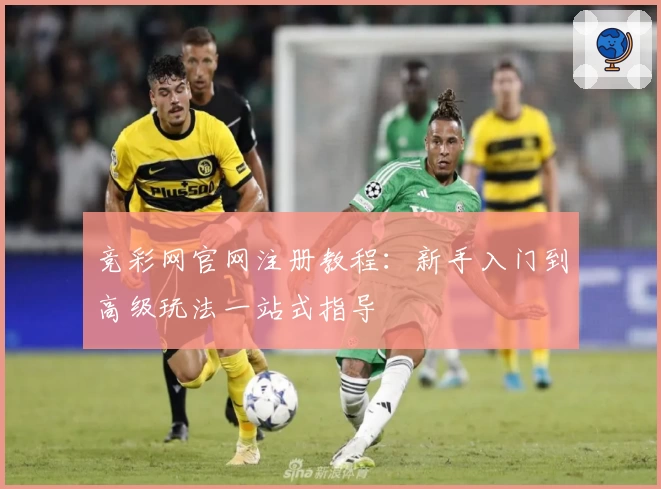 竞彩网官网注册教程：新手入门到高级玩法一站式指导