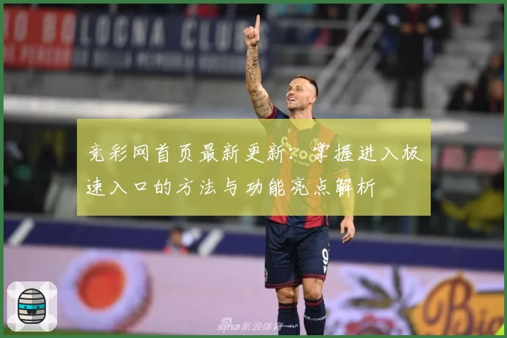 竞彩网首页最新更新：掌握进入极速入口的方法与功能亮点解析