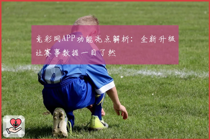 竞彩网APP功能亮点解析：全新升级让赛事数据一目了然