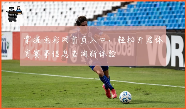 掌握竞彩网首页入口，轻松开启体育赛事信息查询新体验