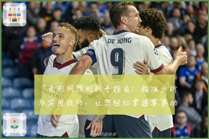 “竞彩网预测新手指南：精准分析与实用技巧，让您轻松掌握赛事动态”