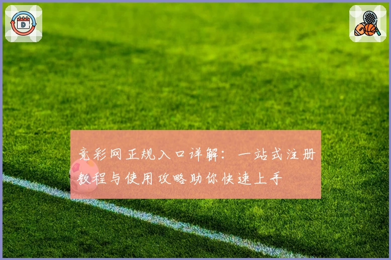 竞彩网正规入口详解：一站式注册教程与使用攻略助你快速上手