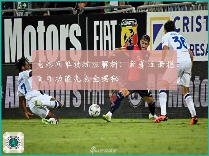 竞彩网单场玩法解析:新手注册指南与功能亮点全揭秘