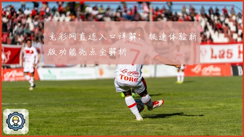 竞彩网直连入口详解：极速体验新版功能亮点全解析