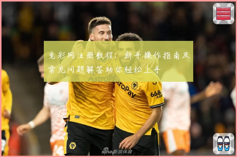 竞彩网注册教程:新手操作指南及常见问题解答助你轻松上手