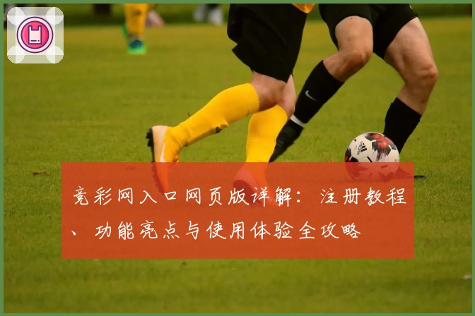 竞彩网入口网页版详解：注册教程、功能亮点与使用体验全攻略