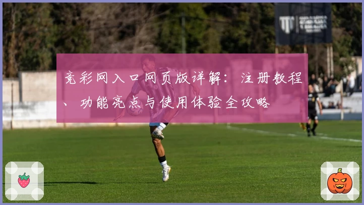 竞彩网入口网页版详解：注册教程、功能亮点与使用体验全攻略