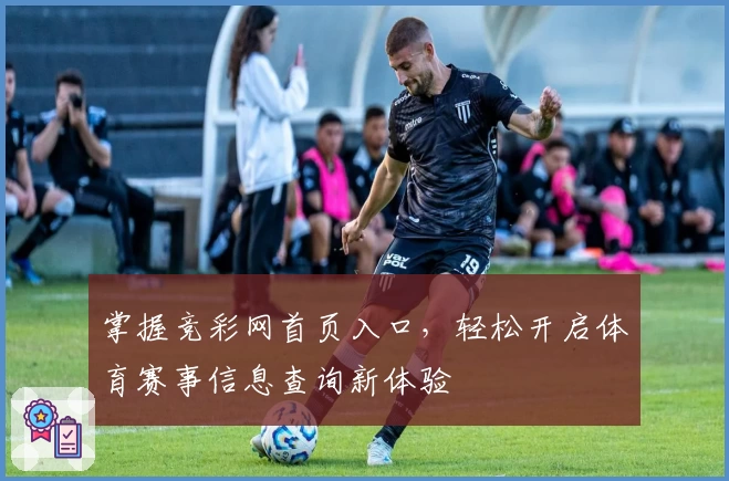 掌握竞彩网首页入口，轻松开启体育赛事信息查询新体验