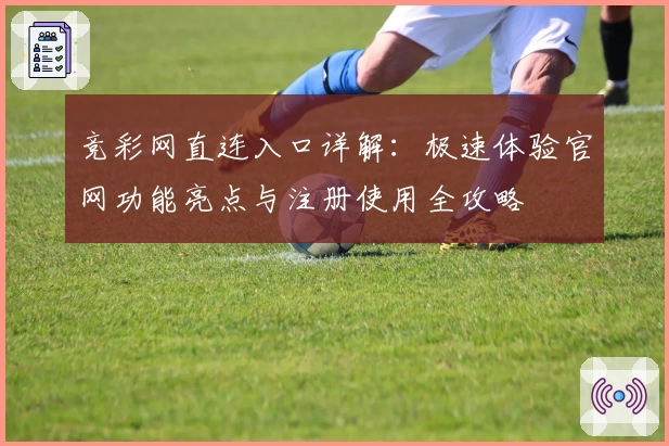 竞彩网直连入口详解：极速体验官网功能亮点与注册使用全攻略