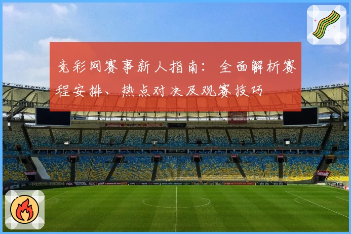 竞彩网赛事新人指南：全面解析赛程安排、热点对决及观赛技巧