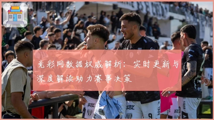 竞彩网数据权威解析：实时更新与深度解读助力赛事决策