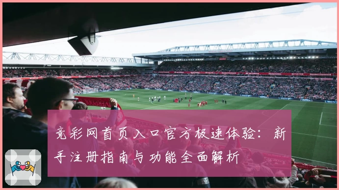 竞彩网首页入口官方极速体验：新手注册指南与功能全面解析