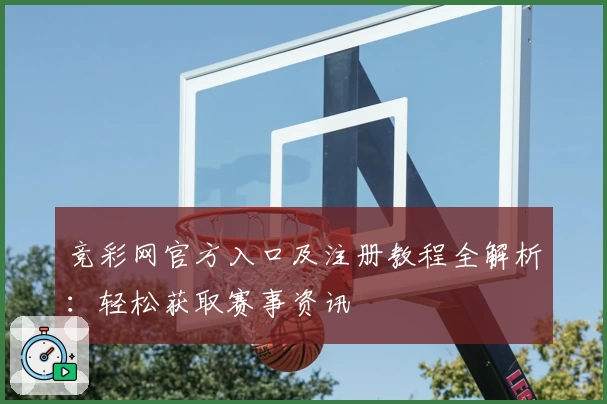 竞彩网官方入口及注册教程全解析：轻松获取赛事资讯