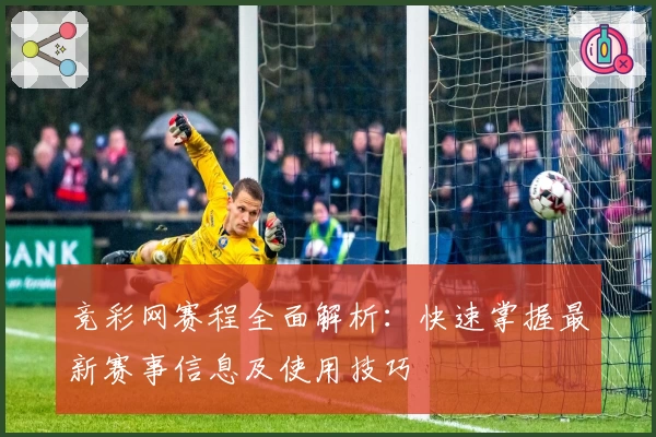 竞彩网赛程全面解析：快速掌握最新赛事信息及使用技巧