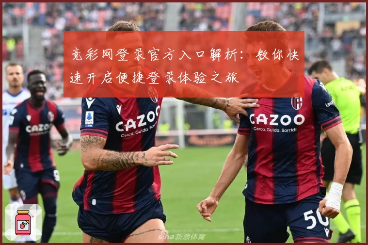 竞彩网登录官方入口解析:教你快速开启便捷登录体验之旅