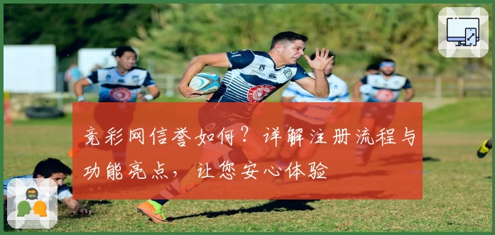竞彩网信誉如何？详解注册流程与功能亮点，让您安心体验