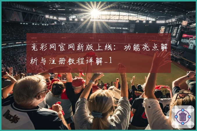 竞彩网官网新版上线：功能亮点解析与注册教程详解_1