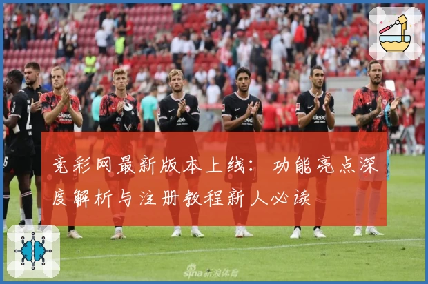 竞彩网最新版本上线：功能亮点深度解析与注册教程新人必读