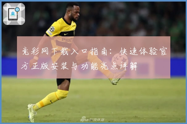 竞彩网下载入口指南:快速体验官方正版安装与功能亮点详解