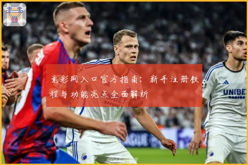 竞彩网入口官方指南：新手注册教程与功能亮点全面解析
