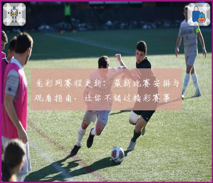 竞彩网赛程更新：最新比赛安排与观看指南，让你不错过精彩赛事