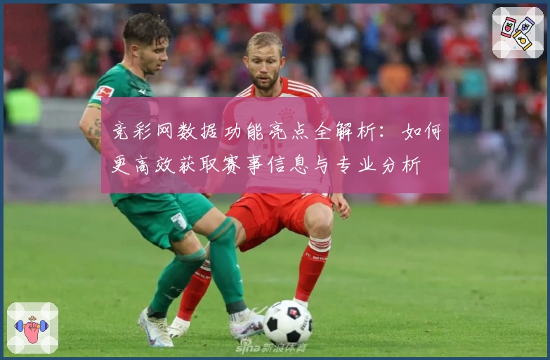 竞彩网数据功能亮点全解析：如何更高效获取赛事信息与专业分析