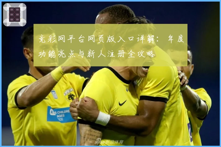 竞彩网平台网页版入口详解:年度功能亮点与新人注册全攻略