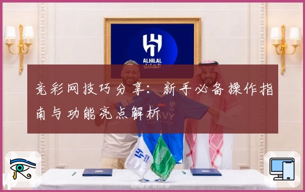 竞彩网技巧分享：新手必备操作指南与功能亮点解析