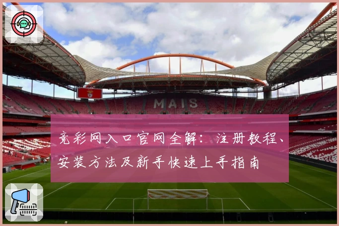 竞彩网入口官网全解：注册教程、安装方法及新手快速上手指南