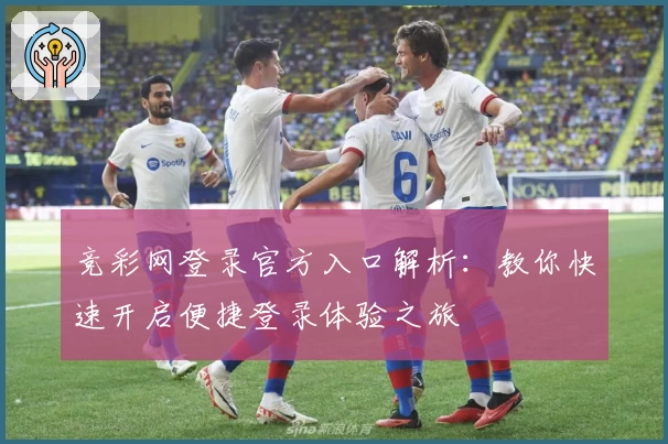 竞彩网登录官方入口解析：教你快速开启便捷登录体验之旅