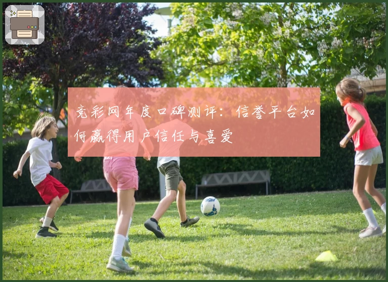 竞彩网年度口碑测评：信誉平台如何赢得用户信任与喜爱