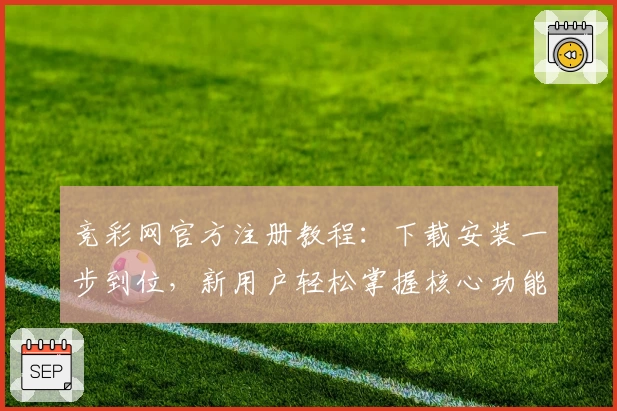 竞彩网官方注册教程：下载安装一步到位，新用户轻松掌握核心功能